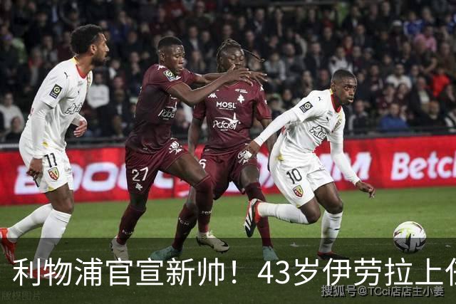利物浦官宣新帅！43岁伊劳拉上任+签约2年，3大特质与克洛普神似